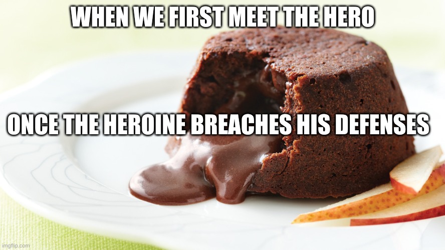 lava cake | WHEN WE FIRST MEET THE HERO; ONCE THE HEROINE BREACHES HIS DEFENSES | image tagged in lava cake | made w/ Imgflip meme maker