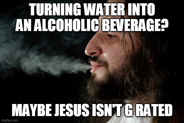 Be a good example | TURNING WATER INTO AN ALCOHOLIC BEVERAGE? MAYBE JESUS ISN'T G RATED | image tagged in jesus smoke | made w/ Imgflip meme maker