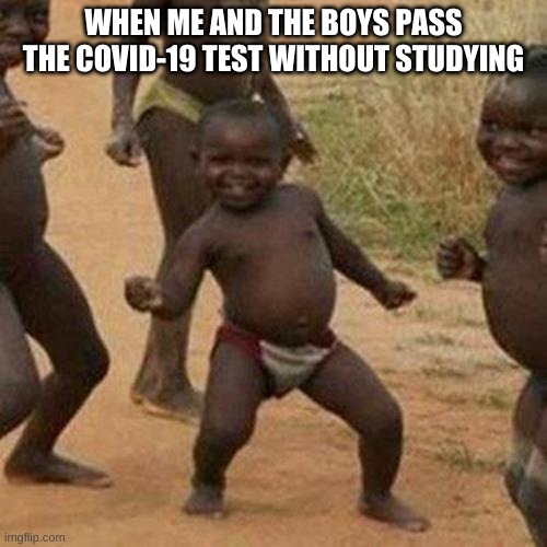 Third World Success Kid Meme | WHEN ME AND THE BOYS PASS THE COVID-19 TEST WITHOUT STUDYING | image tagged in memes,third world success kid | made w/ Imgflip meme maker