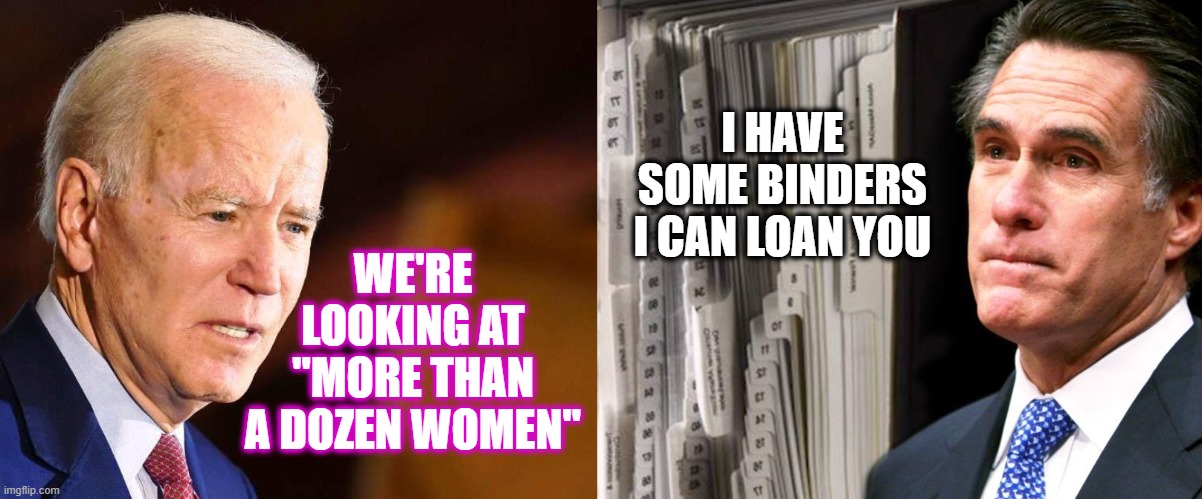 Joe looking for women, Romney to the rescue | I HAVE SOME BINDERS I CAN LOAN YOU; WE'RE LOOKING AT "MORE THAN A DOZEN WOMEN" | image tagged in joe biden,mitt romney,political meme,memes | made w/ Imgflip meme maker