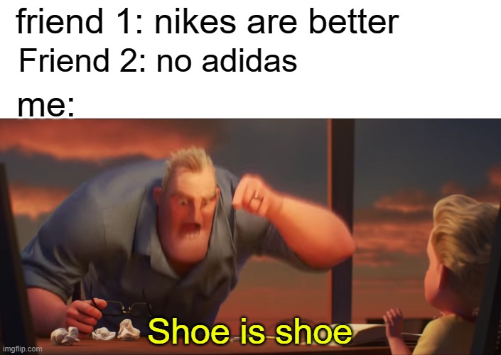 math is math | friend 1: nikes are better; Friend 2: no adidas; me:; Shoe is shoe | image tagged in math is math | made w/ Imgflip meme maker