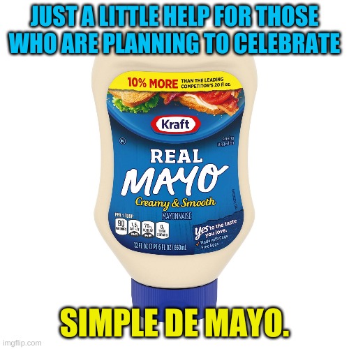 Ole`! | JUST A LITTLE HELP FOR THOSE WHO ARE PLANNING TO CELEBRATE; SIMPLE DE MAYO. | image tagged in mayo,cinco de mayo | made w/ Imgflip meme maker