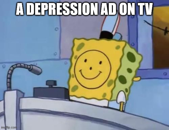 Spngebob | A DEPRESSION AD ON TV | image tagged in spngebob | made w/ Imgflip meme maker