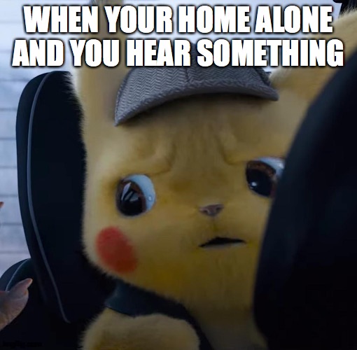 Unsettled detective pikachu | WHEN YOUR HOME ALONE AND YOU HEAR SOMETHING | image tagged in unsettled detective pikachu | made w/ Imgflip meme maker