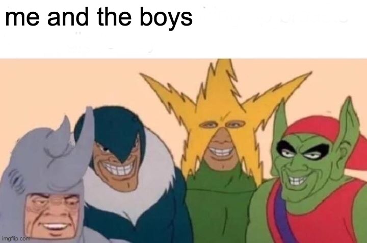 Me And The Boys Meme | me and the boys | image tagged in memes,me and the boys | made w/ Imgflip meme maker
