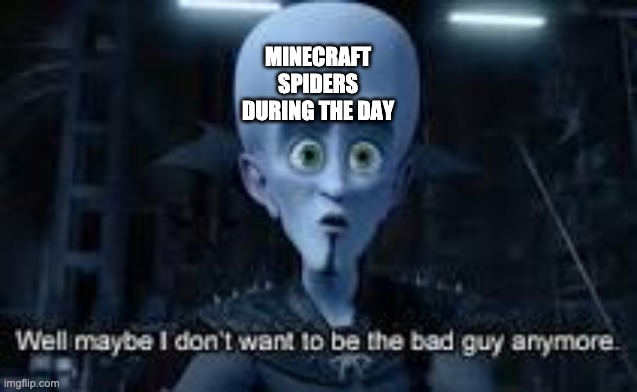Well Maybe I don't wanna be the bad guy anymore | MINECRAFT SPIDERS DURING THE DAY | image tagged in well maybe i don't wanna be the bad guy anymore,minecraft,spider | made w/ Imgflip meme maker