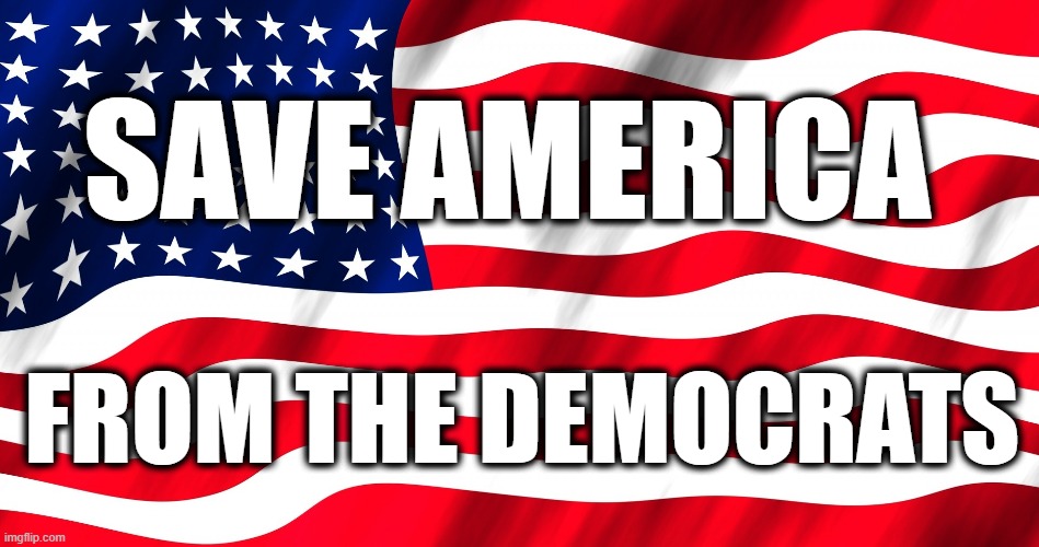 Save America From The Democrats | SAVE AMERICA; FROM THE DEMOCRATS | image tagged in america,save | made w/ Imgflip meme maker