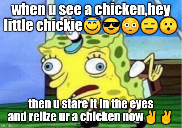 Mocking Spongebob Meme | when u see a chicken,hey little chickie😇😎😳😑😯; then u stare it in the eyes and relize ur a chicken now✌✌ | image tagged in memes,mocking spongebob | made w/ Imgflip meme maker