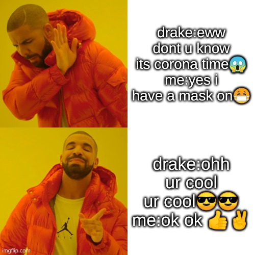 Drake Hotline Bling Meme | drake:eww dont u know its corona time😱
me:yes i have a mask on😷; drake:ohh ur cool ur cool😎😎
me:ok ok 👍✌ | image tagged in memes,drake hotline bling | made w/ Imgflip meme maker