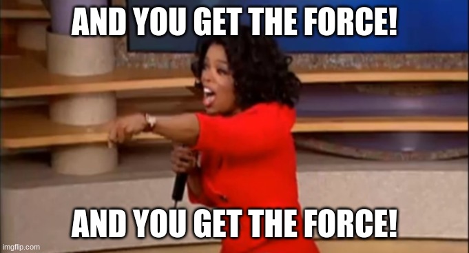 And You Get the Force! | AND YOU GET THE FORCE! AND YOU GET THE FORCE! | image tagged in and you the get force | made w/ Imgflip meme maker