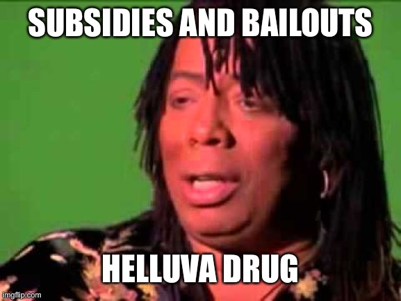 Rick James | SUBSIDIES AND BAILOUTS HELLUVA DRUG | image tagged in rick james | made w/ Imgflip meme maker