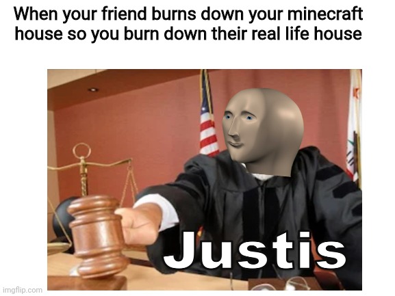imagine that | When your friend burns down your minecraft house so you burn down their real life house | image tagged in meme man justis,blank white template | made w/ Imgflip meme maker