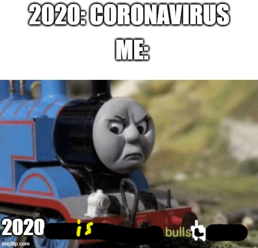 Thomas had never seen such bullshit before | ME:; 2020: CORONAVIRUS; 2020 | image tagged in coronavirus,2020 | made w/ Imgflip meme maker