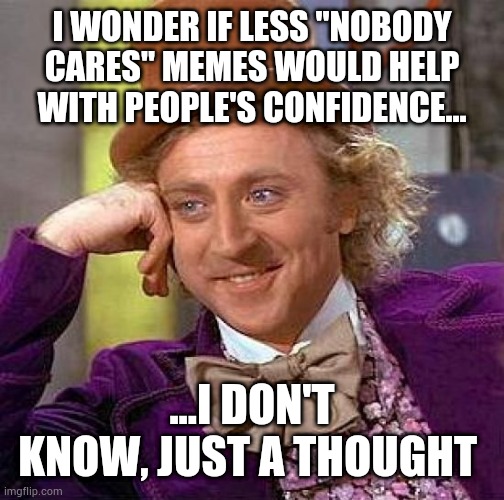 Wonka "nobody cares" meme. | I WONDER IF LESS "NOBODY CARES" MEMES WOULD HELP WITH PEOPLE'S CONFIDENCE... ...I DON'T KNOW, JUST A THOUGHT | image tagged in memes,creepy condescending wonka,fun,see nobody cares | made w/ Imgflip meme maker