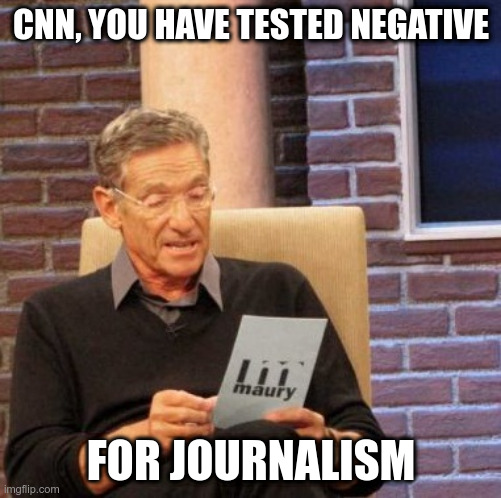 Maury Lie Detector | CNN, YOU HAVE TESTED NEGATIVE; FOR JOURNALISM | image tagged in maury lie detector,cnn,cnn fake news,cnn sucks,cnn crazy news network | made w/ Imgflip meme maker