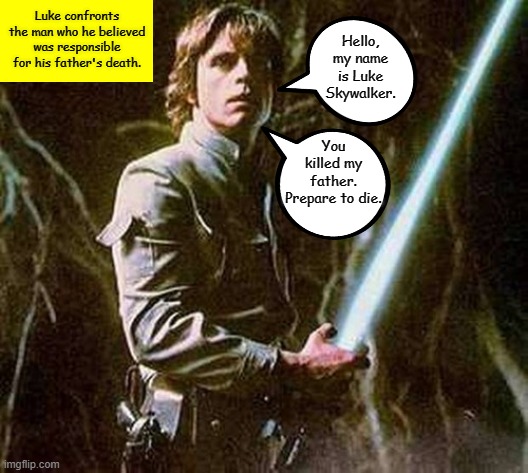 Happy Star Wars Day, Everybody! | Hello, my name is Luke Skywalker. Luke confronts the man who he believed was responsible for his father's death. You killed my father. Prepare to die. | image tagged in memes,may the 4th,star wars,luke skywalker,the princess bride | made w/ Imgflip meme maker