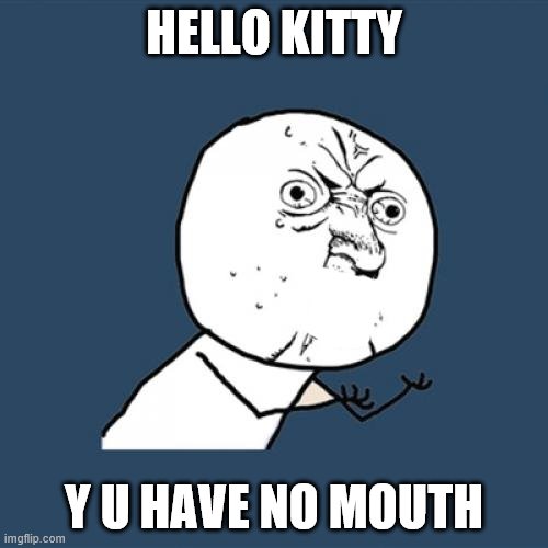 Y U No | HELLO KITTY; Y U HAVE NO MOUTH | image tagged in memes,y u no | made w/ Imgflip meme maker