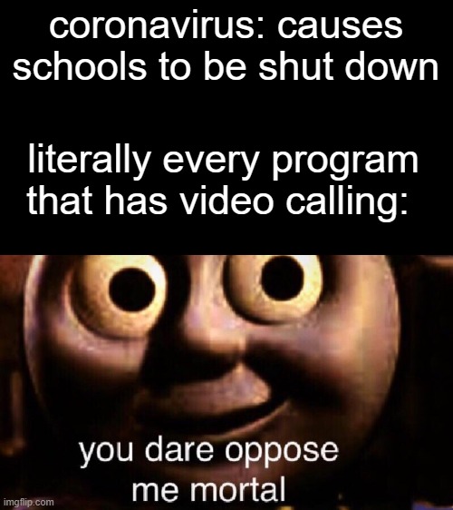 You dare oppose me mortal | coronavirus: causes schools to be shut down; literally every program that has video calling: | image tagged in you dare oppose me mortal,coronavirus,zoom,discord,skype | made w/ Imgflip meme maker