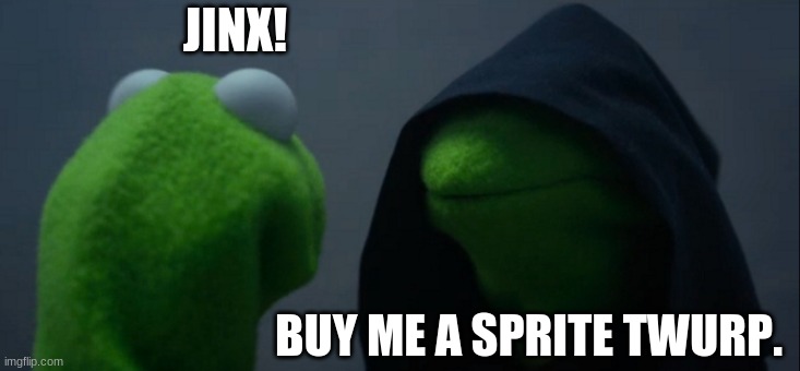Evil Kermit | JINX! BUY ME A SPRITE TWURP. | image tagged in memes,evil kermit | made w/ Imgflip meme maker