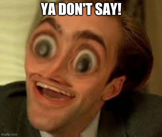 Weird ya don't say | YA DON'T SAY! | image tagged in weird ya don't say | made w/ Imgflip meme maker