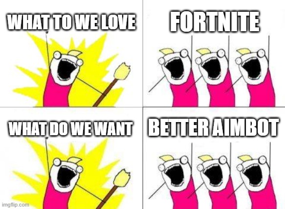 What Do We Want Meme | WHAT TO WE LOVE; FORTNITE; BETTER AIMBOT; WHAT DO WE WANT | image tagged in memes,what do we want | made w/ Imgflip meme maker