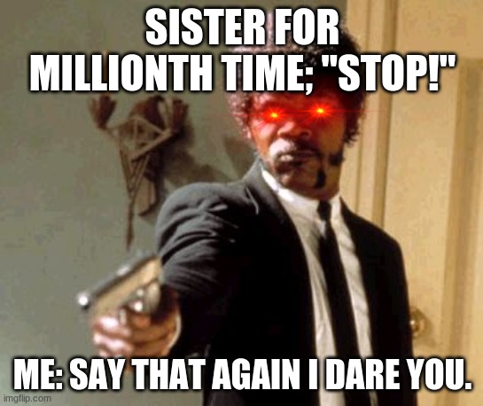 When you breathe heavily | SISTER FOR MILLIONTH TIME; "STOP!"; ME: SAY THAT AGAIN I DARE YOU. | image tagged in memes,say that again i dare you | made w/ Imgflip meme maker