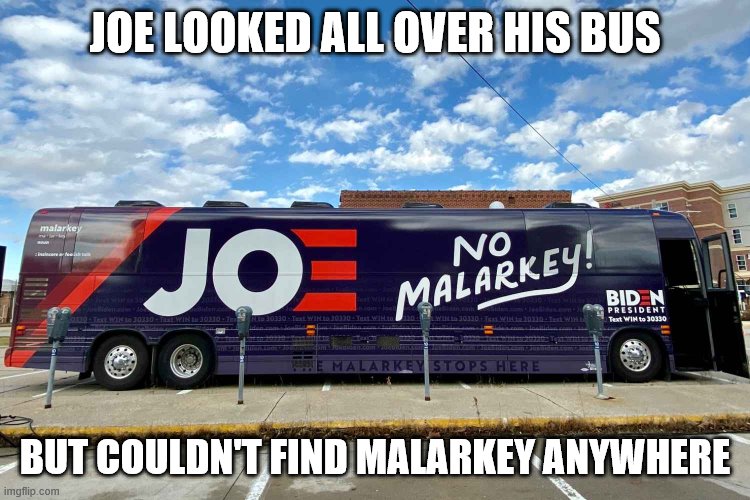 No Malarkey tour bus | JOE LOOKED ALL OVER HIS BUS BUT COULDN'T FIND MALARKEY ANYWHERE | image tagged in no malarkey tour bus | made w/ Imgflip meme maker