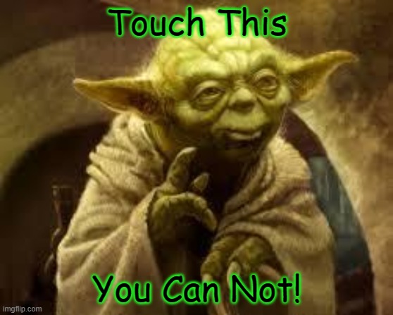 yoda | Touch This; You Can Not! | image tagged in yoda,memes,star wars,star wars yoda,may the 4th,yoda lyrics | made w/ Imgflip meme maker