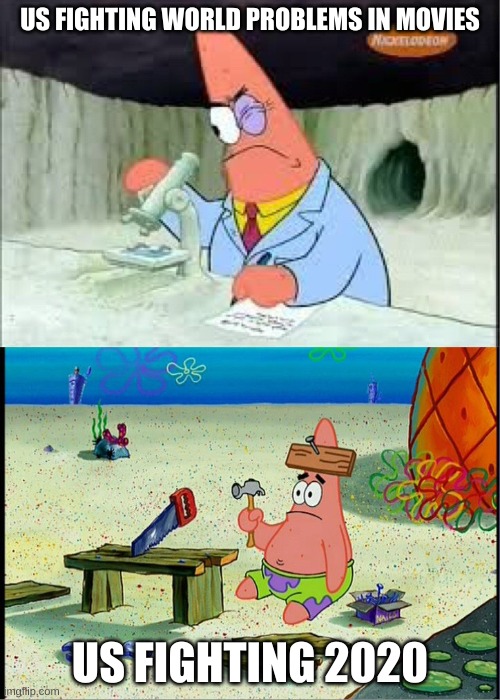 PAtrick, Smart Dumb | US FIGHTING WORLD PROBLEMS IN MOVIES; US FIGHTING 2020 | image tagged in patrick smart dumb | made w/ Imgflip meme maker
