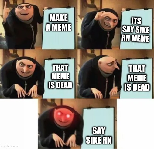Gru's plan (red eyes edition) | ITS SAY SIKE RN MEME; MAKE A MEME; THAT MEME IS DEAD; THAT MEME IS DEAD; SAY SIKE RN | image tagged in gru's plan red eyes edition | made w/ Imgflip meme maker