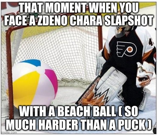 Hockey goalie beachball | THAT MOMENT WHEN YOU FACE A ZDENO CHARA SLAPSHOT; WITH A BEACH BALL ( SO MUCH HARDER THAN A PUCK ) | image tagged in hockey goalie beachball | made w/ Imgflip meme maker