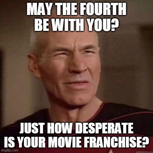 Picard star wars |  MAY THE FOURTH BE WITH YOU? JUST HOW DESPERATE IS YOUR MOVIE FRANCHISE? | image tagged in annoyed picard,star wars,may the 4th,may the force be with you | made w/ Imgflip meme maker