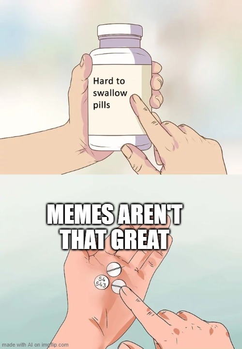 Hard To Swallow Pills Meme | MEMES AREN'T THAT GREAT | image tagged in memes,hard to swallow pills | made w/ Imgflip meme maker