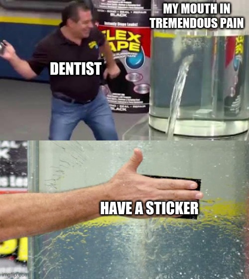 Flex Tape | MY MOUTH IN TREMENDOUS PAIN; DENTIST; HAVE A STICKER | image tagged in flex tape | made w/ Imgflip meme maker