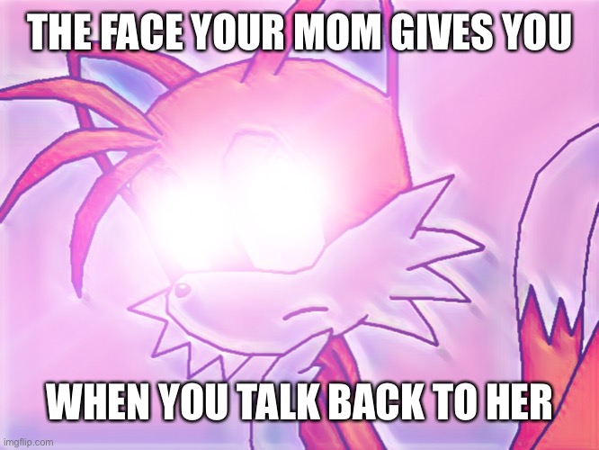Glowing Eyes Tails | THE FACE YOUR MOM GIVES YOU; WHEN YOU TALK BACK TO HER | image tagged in glowing eyes tails | made w/ Imgflip meme maker