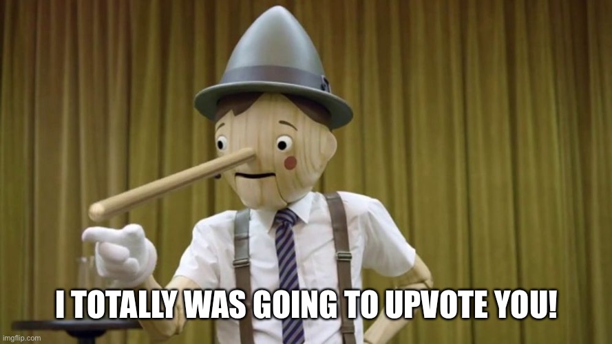 Pinocchio | I TOTALLY WAS GOING TO UPVOTE YOU! | image tagged in pinocchio | made w/ Imgflip meme maker