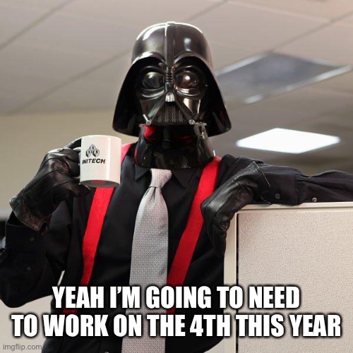Darth Vader Office Space | YEAH I’M GOING TO NEED TO WORK ON THE 4TH THIS YEAR | image tagged in darth vader office space | made w/ Imgflip meme maker