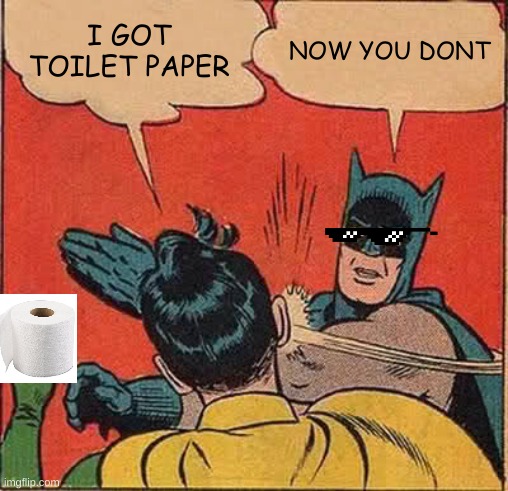 when someones takes your toilet paper | I GOT TOILET PAPER; NOW YOU DONT | image tagged in memes,batman slapping robin | made w/ Imgflip meme maker