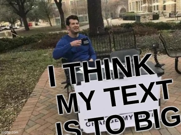 Change My Mind | I THINK; MY TEXT IS TO BIG | image tagged in memes,change my mind | made w/ Imgflip meme maker