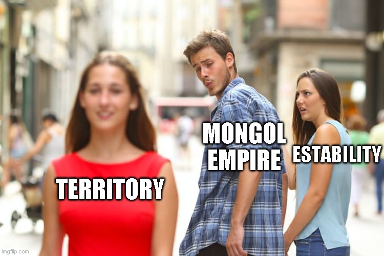 Distracted Boyfriend | MONGOL EMPIRE; ESTABILITY; TERRITORY | image tagged in memes,distracted boyfriend | made w/ Imgflip meme maker