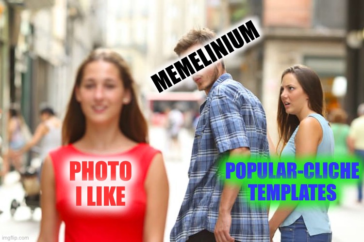 Distracted Boyfriend Meme | PHOTO I LIKE MEMELINIUM POPULAR-CLICHE TEMPLATES | image tagged in memes,distracted boyfriend | made w/ Imgflip meme maker