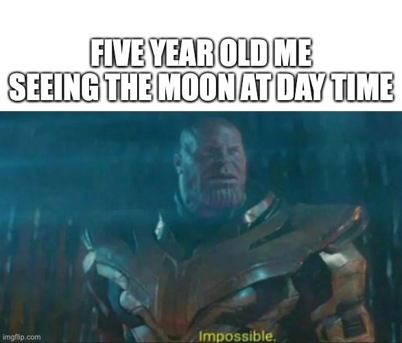 Dumbos | FIVE YEAR OLD ME SEEING THE MOON AT DAY TIME | image tagged in thanos impossible | made w/ Imgflip meme maker