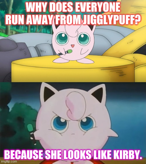 pokemon pun | WHY DOES EVERYONE RUN AWAY FROM JIGGLYPUFF? BECAUSE SHE LOOKS LIKE KIRBY. | image tagged in jigglypuff,kirby | made w/ Imgflip meme maker