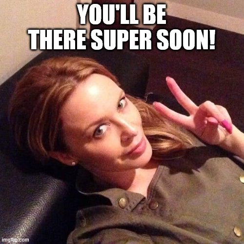 Kylie peace | YOU'LL BE THERE SUPER SOON! | image tagged in kylie peace | made w/ Imgflip meme maker