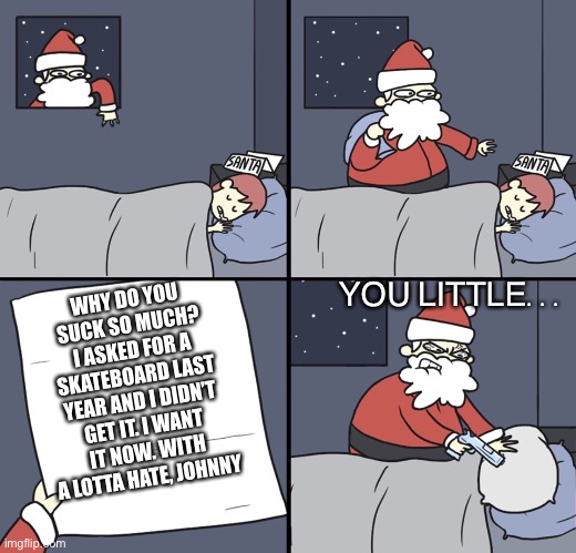 When you hate speech Santa | YOU LITTLE... WHY DO YOU SUCK SO MUCH? I ASKED FOR A SKATEBOARD LAST YEAR AND I DIDN’T GET IT. I WANT IT NOW. WITH A LOTTA HATE, JOHNNY | image tagged in letter to murderous santa | made w/ Imgflip meme maker