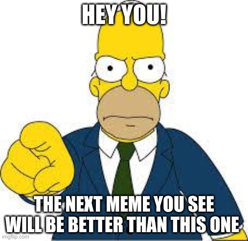 don´t bother upvoting | HEY YOU! THE NEXT MEME YOU SEE WILL BE BETTER THAN THIS ONE | image tagged in hey you | made w/ Imgflip meme maker