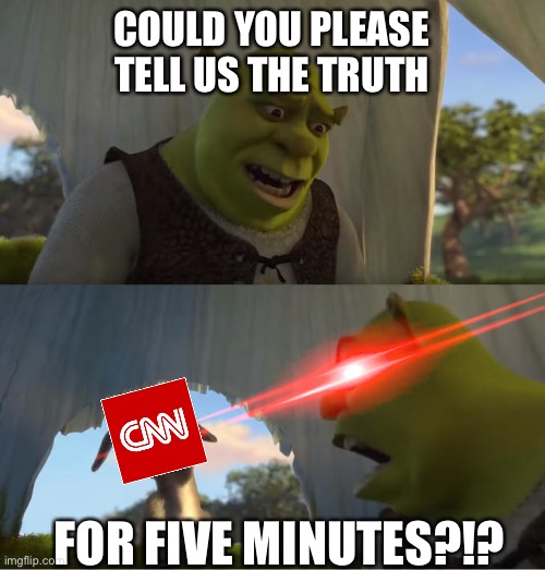Shrek be sick of the news | COULD YOU PLEASE TELL US THE TRUTH; FOR FIVE MINUTES?!? | image tagged in shrek for five minutes,cnn fake news,coronavirus | made w/ Imgflip meme maker
