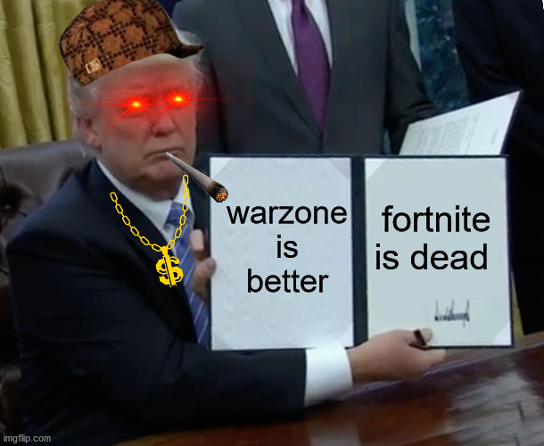 i can agree with trump with the opinon about warzone | warzone is better; fortnite is dead | image tagged in memes,trump bill signing | made w/ Imgflip meme maker