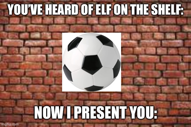 Ball on the wall | YOU’VE HEARD OF ELF ON THE SHELF:; NOW I PRESENT YOU: | image tagged in random wall template,elf on the shelf memes,funny,clean memes,dank | made w/ Imgflip meme maker