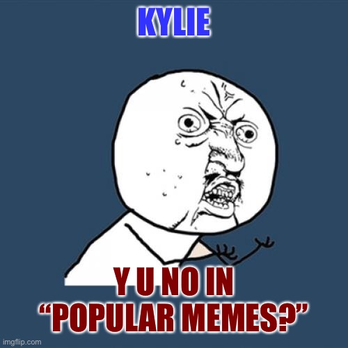 Y U No Meme | KYLIE Y U NO IN “POPULAR MEMES?” | image tagged in memes,y u no | made w/ Imgflip meme maker